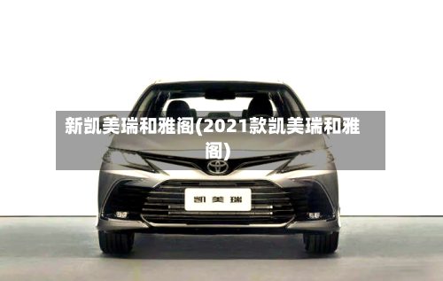 新凯美瑞和雅阁(2021款凯美瑞和雅阁)-第3张图片