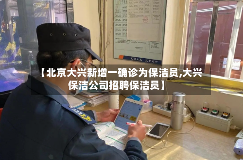 【北京大兴新增一确诊为保洁员,大兴保洁公司招聘保洁员】-第3张图片