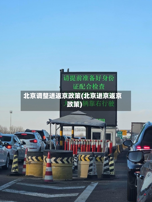 北京调整进返京政策(北京进京返京政策)