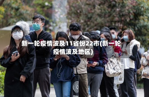 新一轮疫情波及11省份22市(新一轮疫情波及地区)-第3张图片