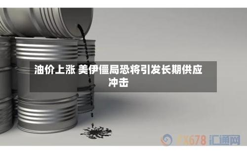 油价上涨 美伊僵局恐将引发长期供应冲击