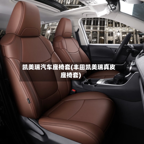 凯美瑞汽车座椅套(丰田凯美瑞真皮座椅套)-第3张图片