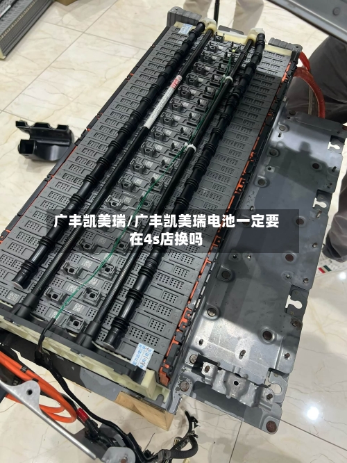 广丰凯美瑞/广丰凯美瑞电池一定要在4s店换吗-第2张图片