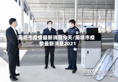 廊坊市疫情最新消息今天/廊坊市疫情最新消息2021