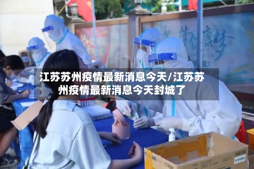 江苏苏州疫情最新消息今天/江苏苏州疫情最新消息今天封城了