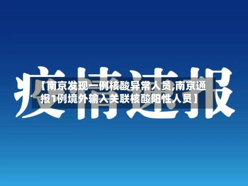 【南京发现一例核酸异常人员,南京通报1例境外输入关联核酸阳性人员】-第2张图片