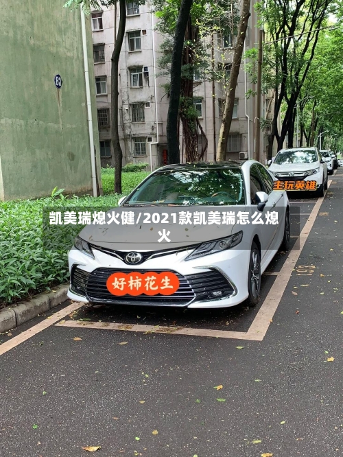 凯美瑞熄火健/2021款凯美瑞怎么熄火