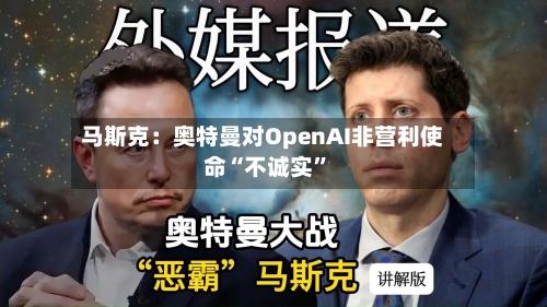 马斯克：奥特曼对OpenAI非营利使命“不诚实	”-第2张图片