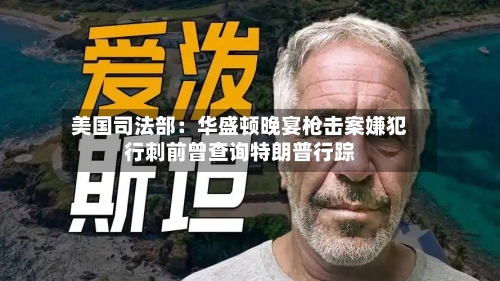 美国司法部：华盛顿晚宴枪击案嫌犯行刺前曾查询特朗普行踪-第2张图片