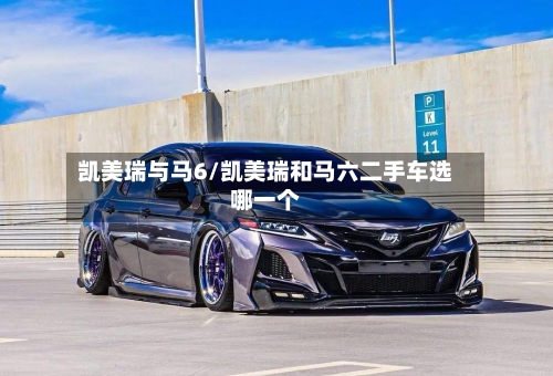 凯美瑞与马6/凯美瑞和马六二手车选哪一个-第3张图片