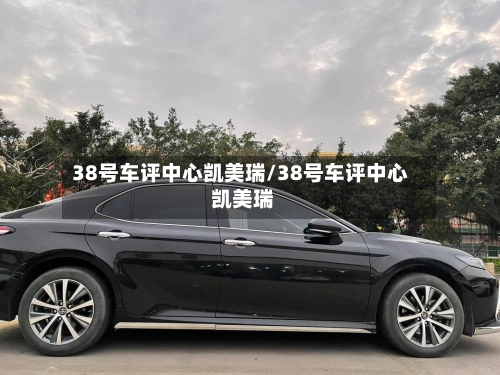 38号车评中心凯美瑞/38号车评中心 凯美瑞-第2张图片