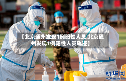 【北京通州发现1例阳性人员,北京通州发现1例阳性人员轨迹】-第2张图片