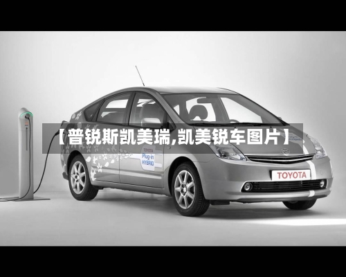 【普锐斯凯美瑞,凯美锐车图片】