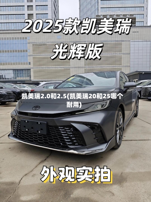 凯美瑞2.0和2.5(凯美瑞20和25哪个耐用)-第2张图片