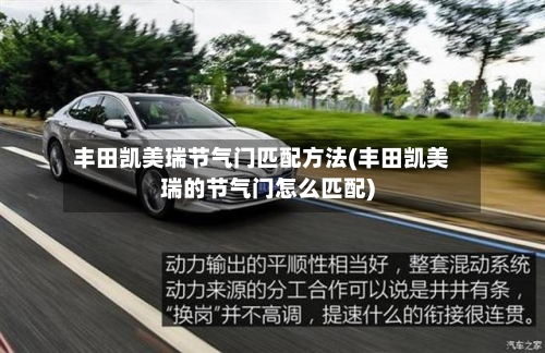 丰田凯美瑞节气门匹配方法(丰田凯美瑞的节气门怎么匹配)-第2张图片