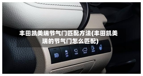 丰田凯美瑞节气门匹配方法(丰田凯美瑞的节气门怎么匹配)