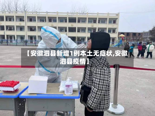 【安徽泗县新增1例本土无症状,安徽泗县疫情】