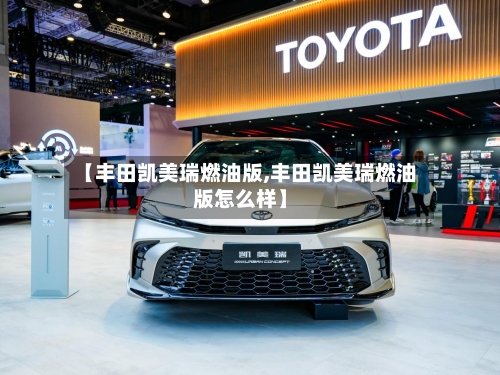 【丰田凯美瑞燃油版,丰田凯美瑞燃油版怎么样】-第2张图片