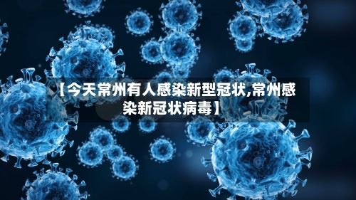 【今天常州有人感染新型冠状,常州感染新冠状病毒】