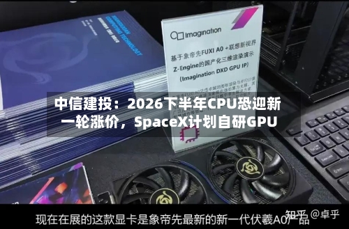 中信建投：2026下半年CPU恐迎新一轮涨价，SpaceX计划自研GPU-第2张图片