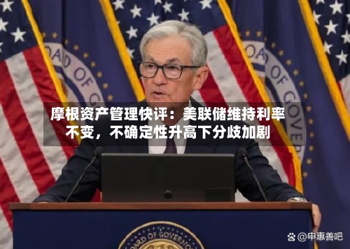 摩根资产管理快评：美联储维持利率不变，不确定性升高下分歧加剧-第2张图片