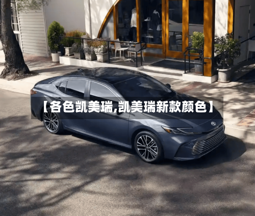 【各色凯美瑞,凯美瑞新款颜色】