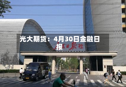光大期货：4月30日金融日报