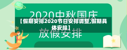 【假期安排2020节日安排调整,假期具体安排】