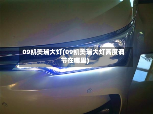 09凯美瑞大灯(09凯美瑞大灯高度调节在哪里)-第2张图片