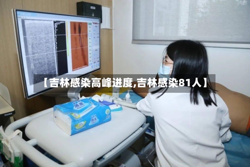 【吉林感染高峰进度,吉林感染81人】-第2张图片