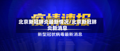北京新冠肺炎最新情况/北京新冠肺炎新消息