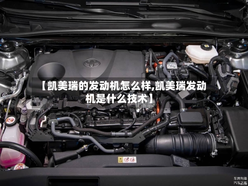 【凯美瑞的发动机怎么样,凯美瑞发动机是什么技术】