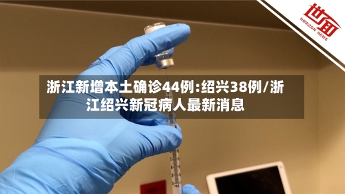 浙江新增本土确诊44例:绍兴38例/浙江绍兴新冠病人最新消息