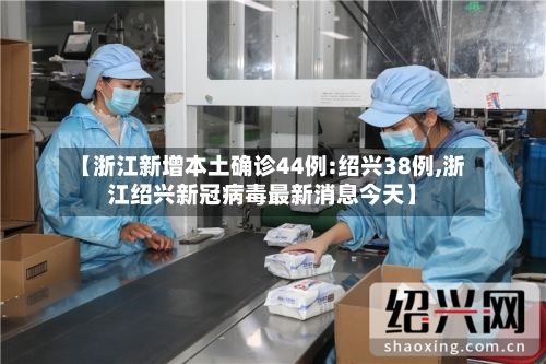 【浙江新增本土确诊44例:绍兴38例,浙江绍兴新冠病毒最新消息今天】-第2张图片