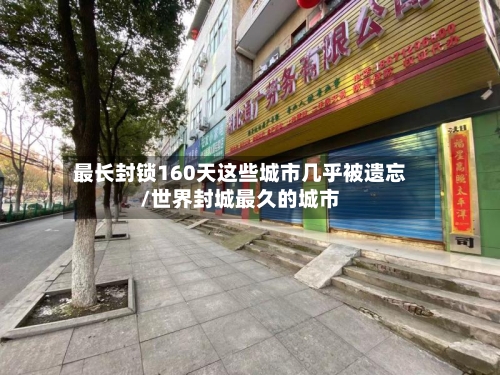 最长封锁160天这些城市几乎被遗忘/世界封城最久的城市