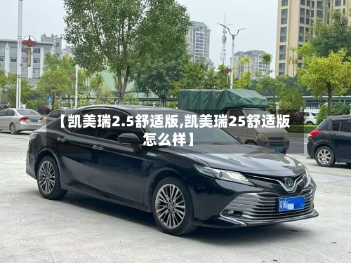 【凯美瑞2.5舒适版,凯美瑞25舒适版怎么样】
