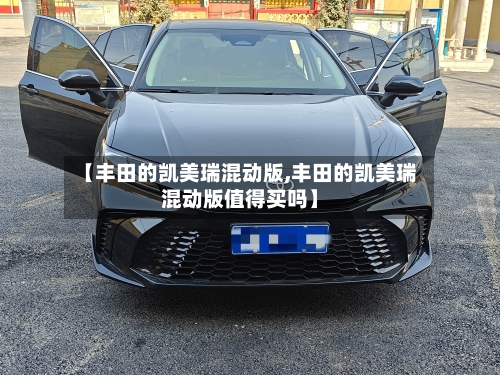 【丰田的凯美瑞混动版,丰田的凯美瑞混动版值得买吗】