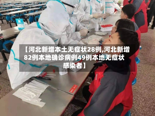 【河北新增本土无症状28例,河北新增82例本地确诊病例49例本地无症状感染者】-第2张图片