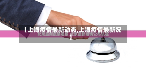 【上海疫情最新动态,上海疫情最新况】