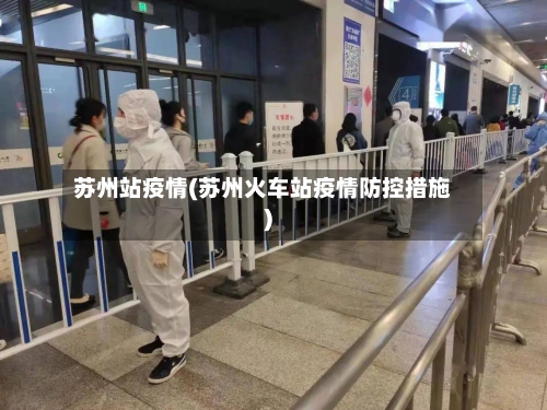 苏州站疫情(苏州火车站疫情防控措施)
