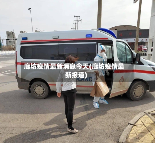 廊坊疫情最新消息今天(廊坊疫情最新报道)-第2张图片