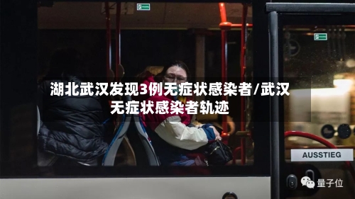 湖北武汉发现3例无症状感染者/武汉无症状感染者轨迹