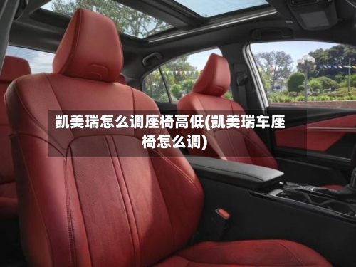 凯美瑞怎么调座椅高低(凯美瑞车座椅怎么调)