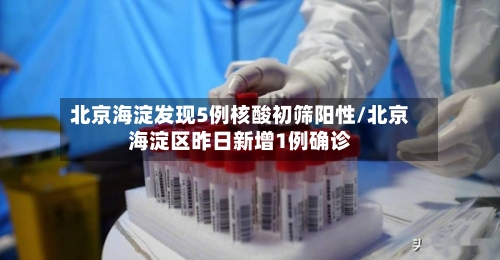 北京海淀发现5例核酸初筛阳性/北京海淀区昨日新增1例确诊