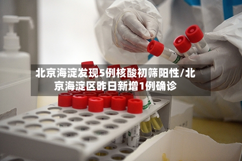 北京海淀发现5例核酸初筛阳性/北京海淀区昨日新增1例确诊-第2张图片