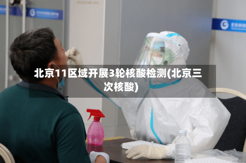 北京11区域开展3轮核酸检测(北京三次核酸)-第3张图片