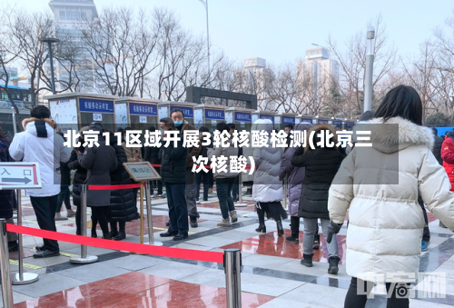 北京11区域开展3轮核酸检测(北京三次核酸)-第2张图片