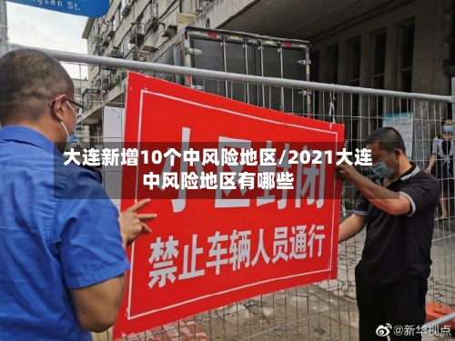 大连新增10个中风险地区/2021大连中风险地区有哪些