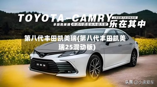 第八代丰田凯美瑞(第八代丰田凯美瑞25混动版)