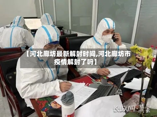【河北廊坊最新解封时间,河北廊坊市疫情解封了吗】